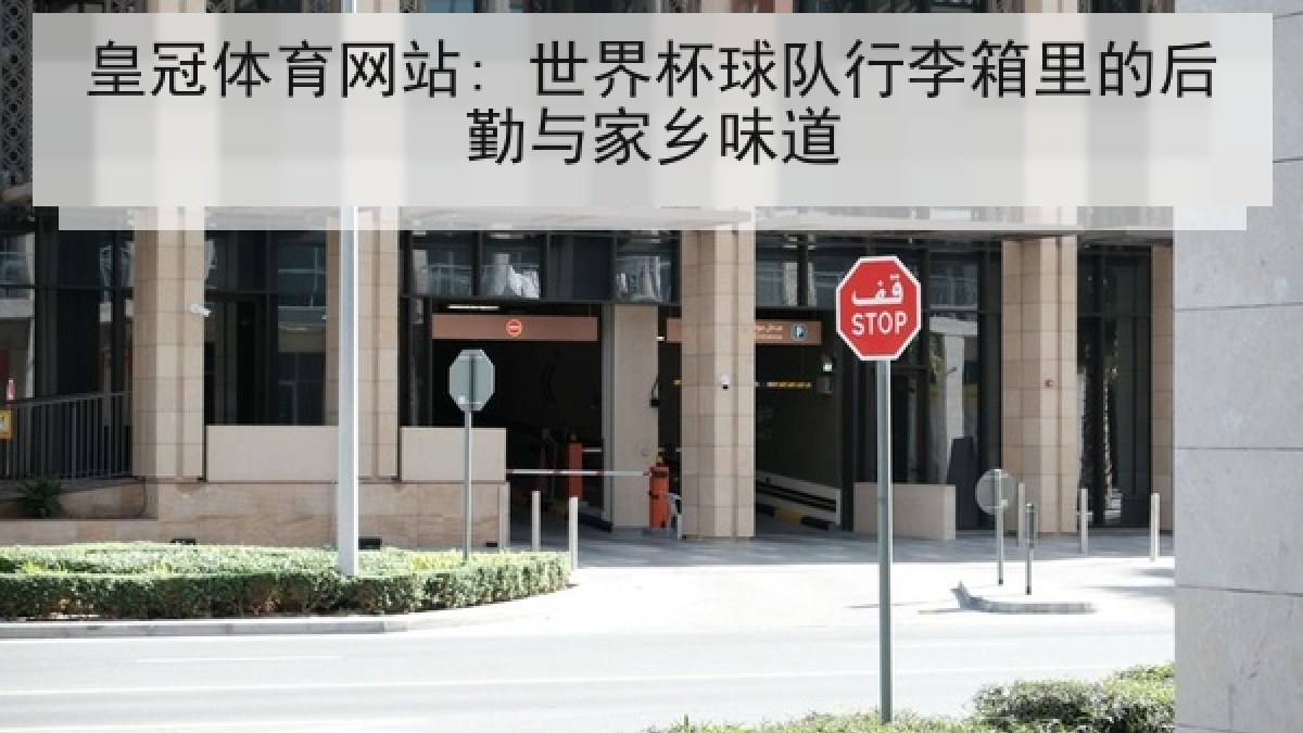 皇冠体育网站: 世界杯球队行李箱里的后勤与家乡味道