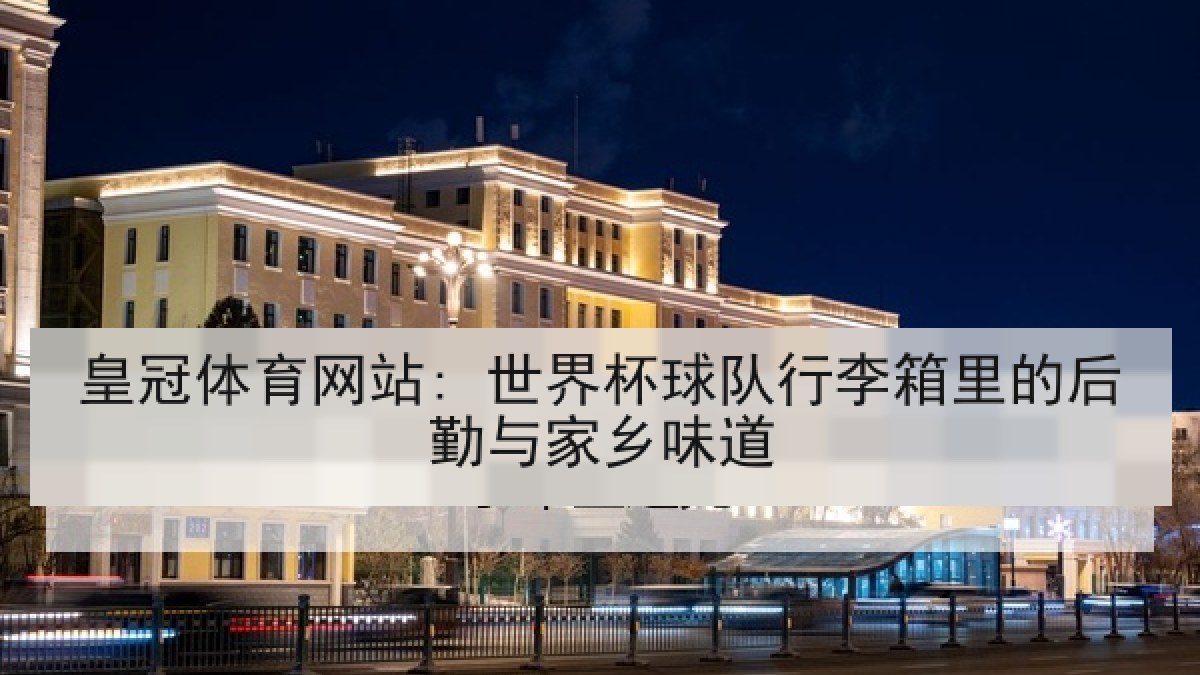 皇冠体育网站: 世界杯球队行李箱里的后勤与家乡味道