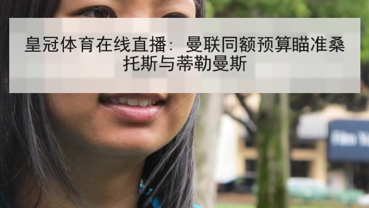 皇冠体育在线直播: 曼联同额预算瞄准桑托斯与蒂勒曼斯