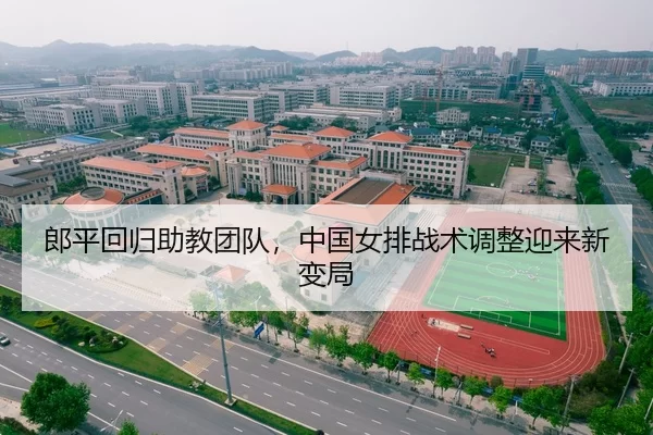 郎平回归助教团队，中国女排战术调整迎来新变局