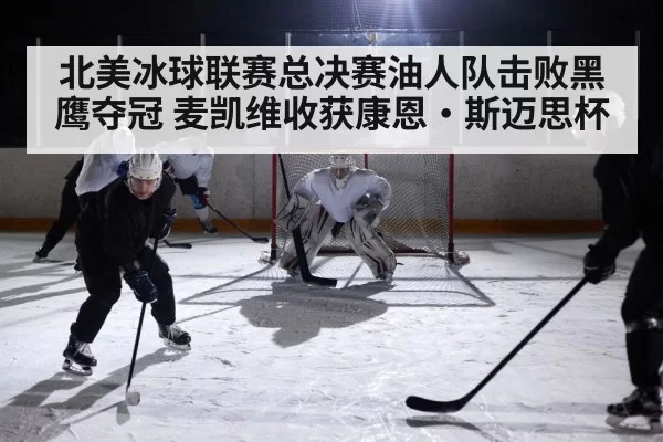 北美冰球联赛总决赛油人队击败黑鹰夺冠 麦凯维收获康恩·斯迈思杯