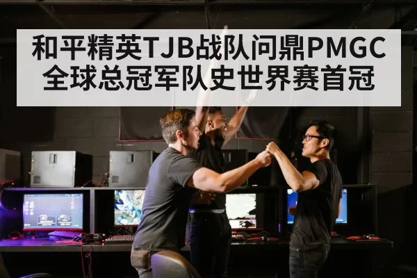 和平精英TJB战队问鼎PMGC全球总冠军队史世界赛首冠