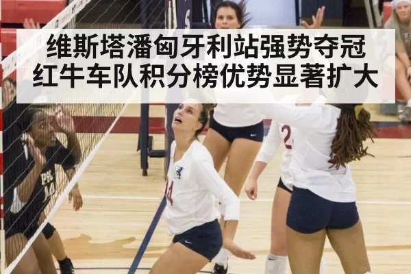 维斯塔潘匈牙利站强势夺冠 红牛车队积分榜优势显著扩大
